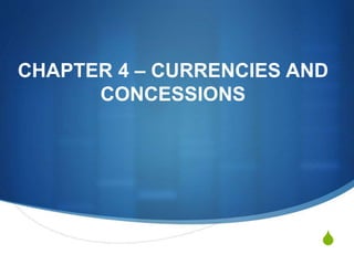 S
CHAPTER 4 – CURRENCIES AND
CONCESSIONS
 