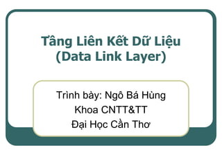 Tầng Liên Kết Dữ Liệu
  (Data Link Layer)

  Trình bày: Ngô Bá Hùng
      Khoa CNTT&TT
      Đại Học Cần Thơ
 