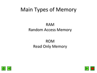 Main Types of Memory
RAM
Random Access Memory
ROM
Read Only Memory

 