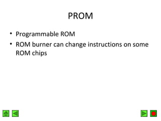 PROM
• Programmable ROM
• ROM burner can change instructions on some
ROM chips

 