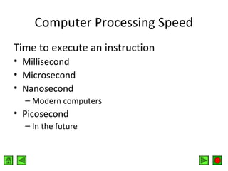 Computer Processing Speed
Time to execute an instruction
• Millisecond
• Microsecond
• Nanosecond
– Modern computers

• Picosecond
– In the future

 