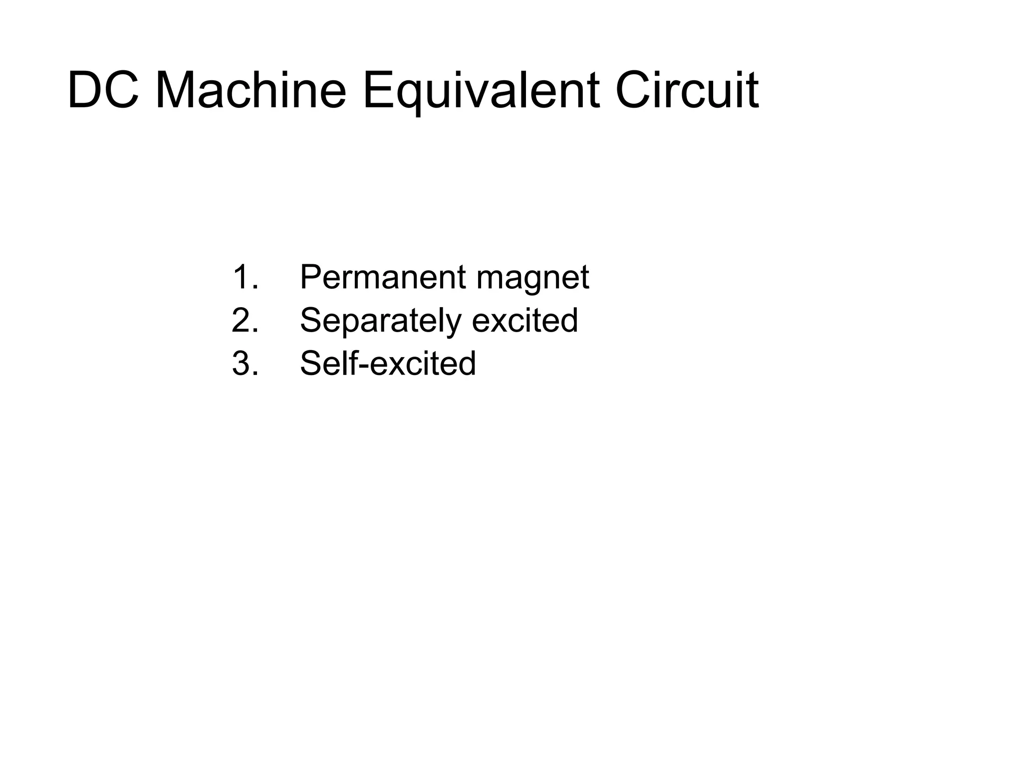 DC Machine Equivalent Circuit 
1. Permanent magnet 
2. Separately excited 
3. Self-excited 
 