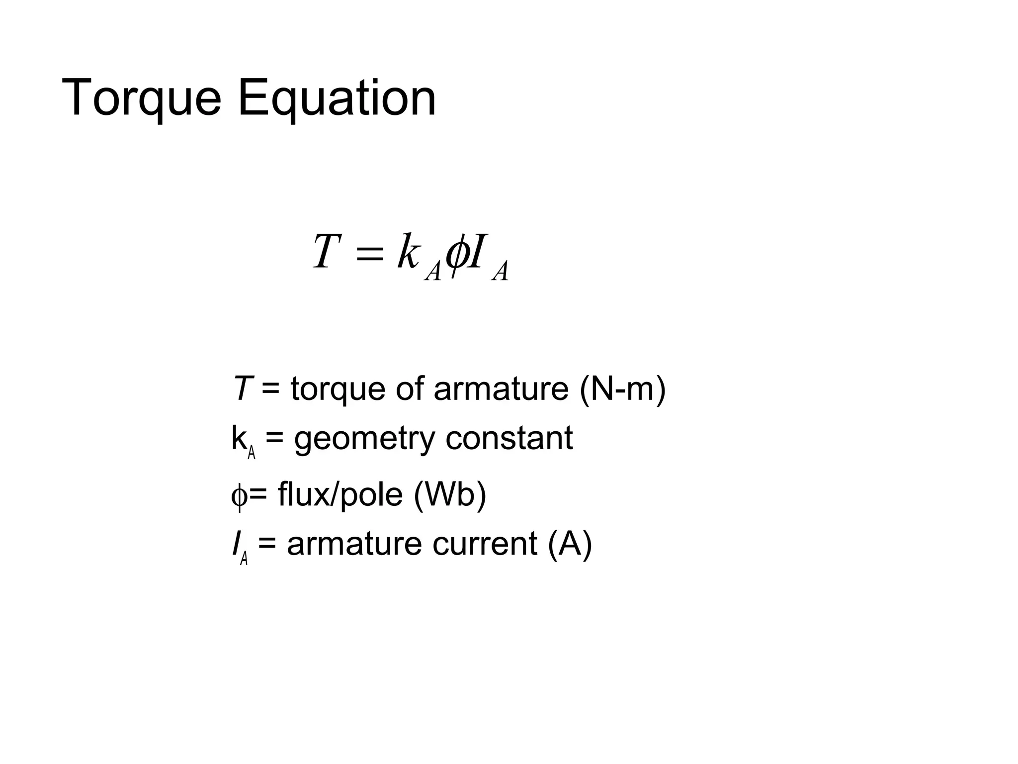 Torque Equation 
A A T = k fI 
T = torque of armature (N-m) 
kA = geometry constant 
f= flux/pole (Wb) 
IA = armature current (A) 
 