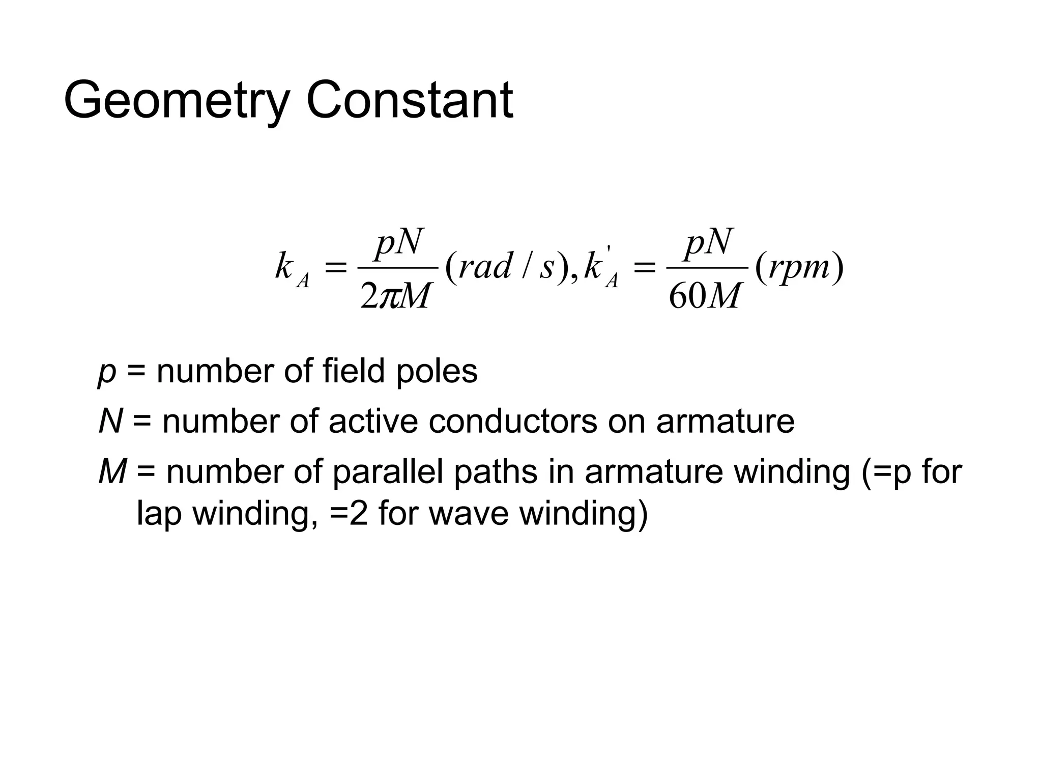 Geometry Constant 
k pN A A = = 
rad s k pN 
' rpm 
( ) 
60 
( / ), 
p 
2 
M 
M 
p = number of field poles 
N = number of active conductors on armature 
M = number of parallel paths in armature winding (=p for 
lap winding, =2 for wave winding) 
 