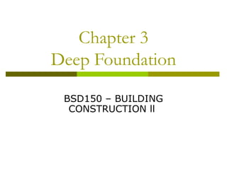 Chapter 3
Deep Foundation
BSD150 – BUILDING
CONSTRUCTION ll

 