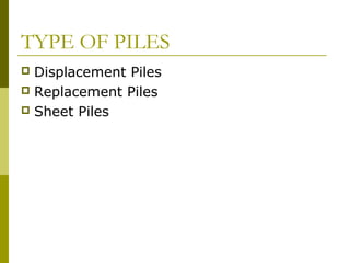 TYPE OF PILES
Displacement Piles
 Replacement Piles
 Sheet Piles


 