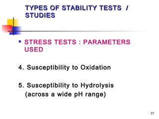 TYPES OF STABILITY TESTS /
    STUDIES



   STRESS TESTS : PARAMETERS
    USED

4. Susceptibility to Oxidation

5. Susceptibility to Hydrolysis
  (across a wide pH range)

                                  37
 