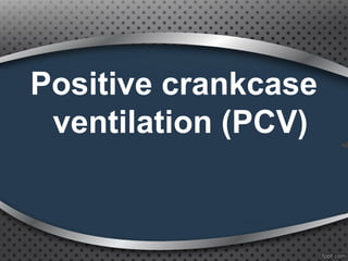 Positive crankcase
ventilation (PCV)
 