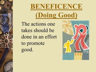 BENEFICENCE
(Doing Good)
The actions one
takes should be
done in an effort
to promote
good.
 