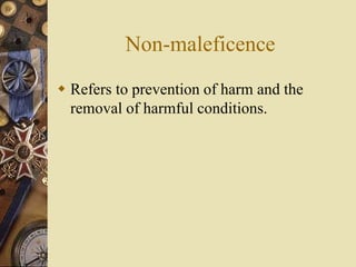 Non-maleficence
 Refers to prevention of harm and the
removal of harmful conditions.
 
