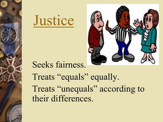 Justice
Seeks fairness.
Treats “equals” equally.
Treats “unequals” according to
their differences.
 