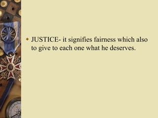  JUSTICE- it signifies fairness which also
to give to each one what he deserves.
 