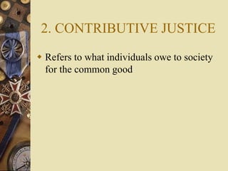 2. CONTRIBUTIVE JUSTICE
 Refers to what individuals owe to society
for the common good
 