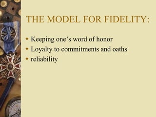 THE MODEL FOR FIDELITY:
 Keeping one’s word of honor
 Loyalty to commitments and oaths
 reliability
 