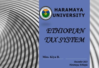 December 2023
Haramaya, Ethiopia
HARAMAYA
UNIVERSITY
ETHIOPIAN
TAX SYSTEM
Miss. Kiya B.
 