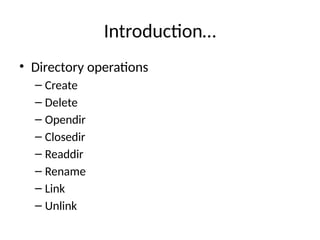 Introduction…
• Directory operations
– Create
– Delete
– Opendir
– Closedir
– Readdir
– Rename
– Link
– Unlink
 