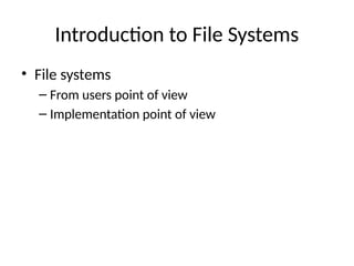 Introduction to File Systems
• File systems
– From users point of view
– Implementation point of view
 