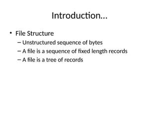 Introduction…
• File Structure
– Unstructured sequence of bytes
– A file is a sequence of fixed length records
– A file is a tree of records
 