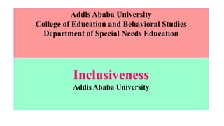 Addis Ababa University
College of Education and Behavioral Studies
Department of Special Needs Education
Inclusiveness
Addis Ababa University
 