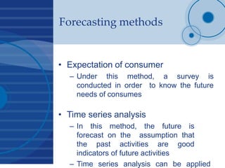 Forecasting methods
• Expectation of consumer
– Under this method, a survey is
conducted in order to know the future
needs...