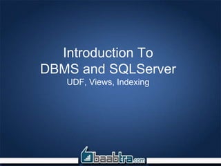 Introduction To
DBMS and SQLServer
UDF, Views, Indexing
 