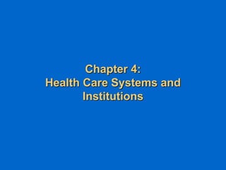 Chapter 4:
Health Care Systems and
Institutions
 