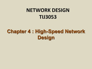 NETWORK DESIGN
           TIJ3053

Chapter 4 : High-Speed Network
             Design
 