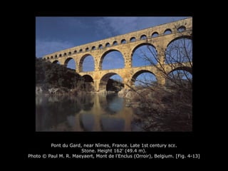 Pont du Gard, near Nîmes, France. Late 1st century BCE.
Stone. Height 162' (49.4 m).
Photo © Paul M. R. Maeyaert, Mont de l'Enclus (Orroir), Belgium. [Fig. 4-13]
 