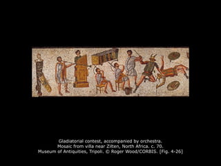 Gladiatorial contest, accompanied by orchestra.
Mosaic from villa near Zilten, North Africa. c. 70.
Museum of Antiquities, Tripoli. © Roger Wood/CORBIS. [Fig. 4-26]
 