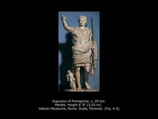 Augustus of Primaporta. c. 20 BCE.
Marble. Height 6' 8" (2.03 m).
Vatican Museums, Rome. Scala, Florence. [Fig. 4-5]
 
