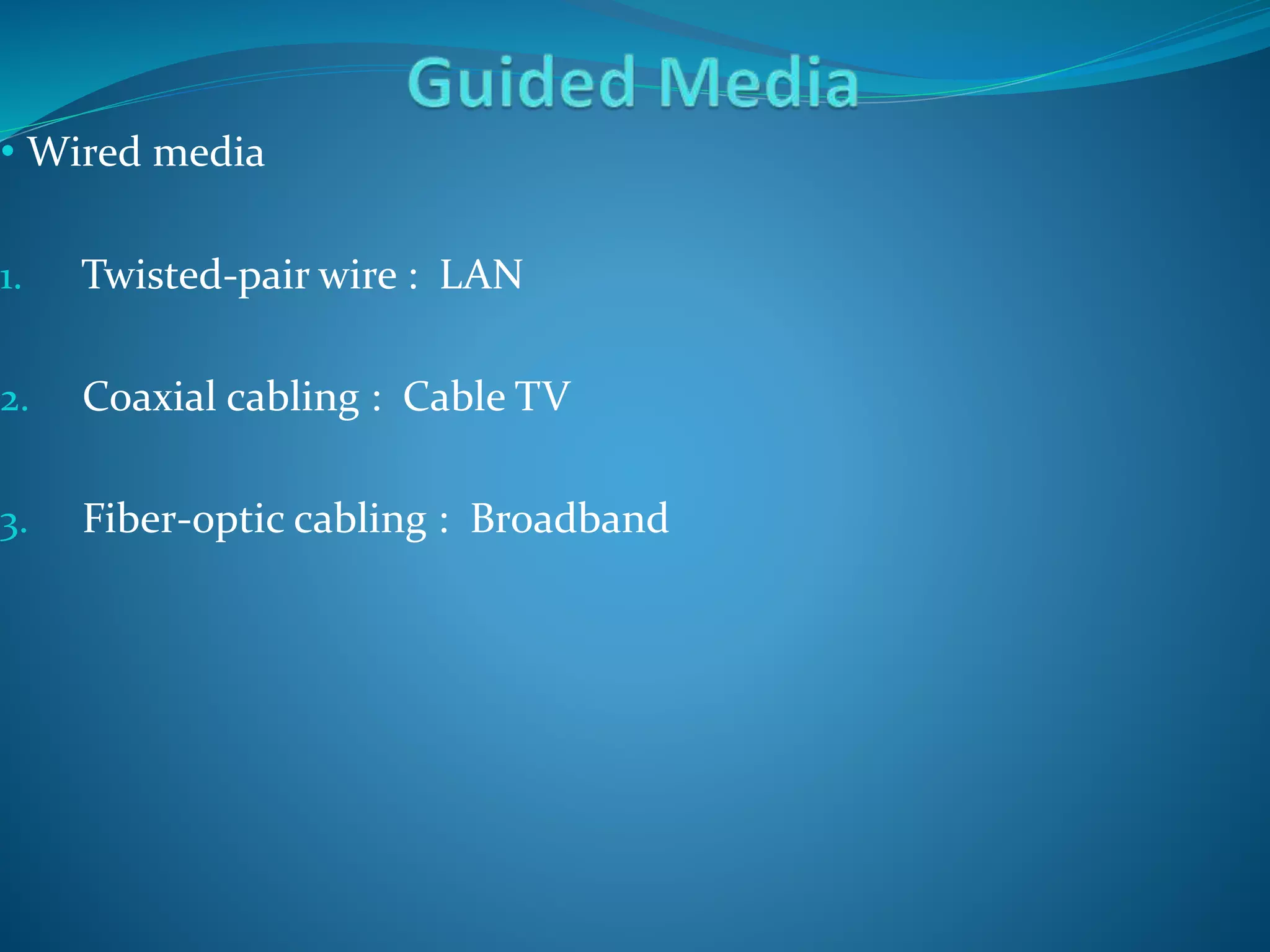 • Wired media
1. Twisted-pair wire : LAN
2. Coaxial cabling : Cable TV
3. Fiber-optic cabling : Broadband
 