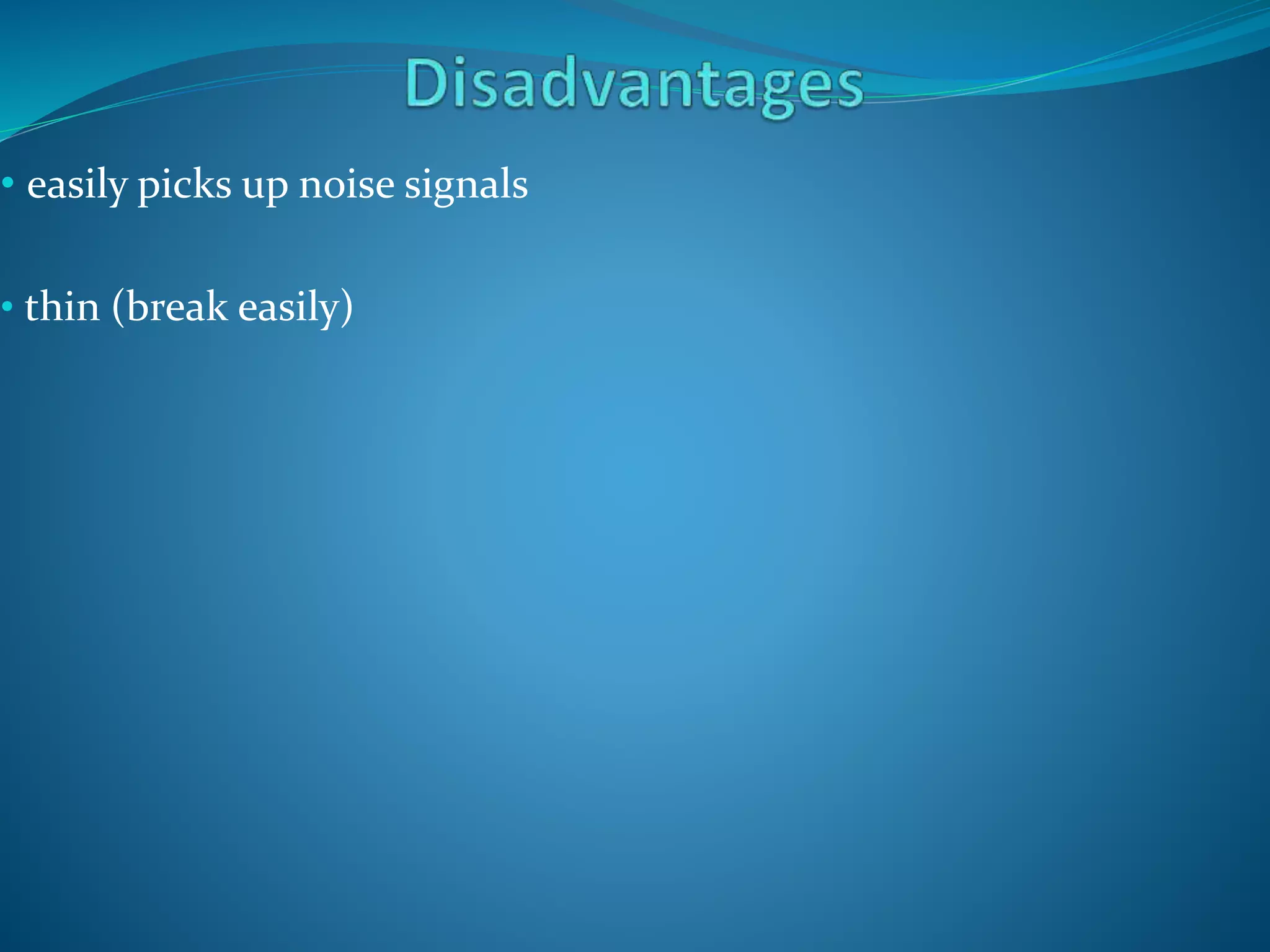 • easily picks up noise signals
• thin (break easily)
 