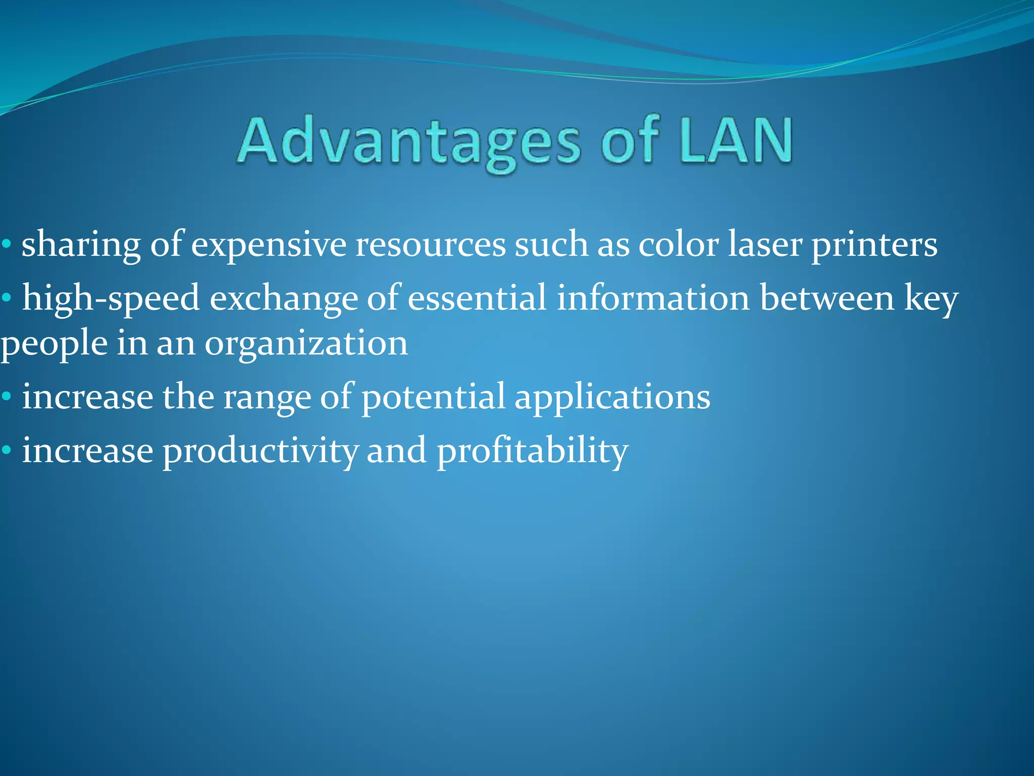 • sharing of expensive resources such as color laser printers
• high-speed exchange of essential information between key
people in an organization
• increase the range of potential applications
• increase productivity and profitability
 