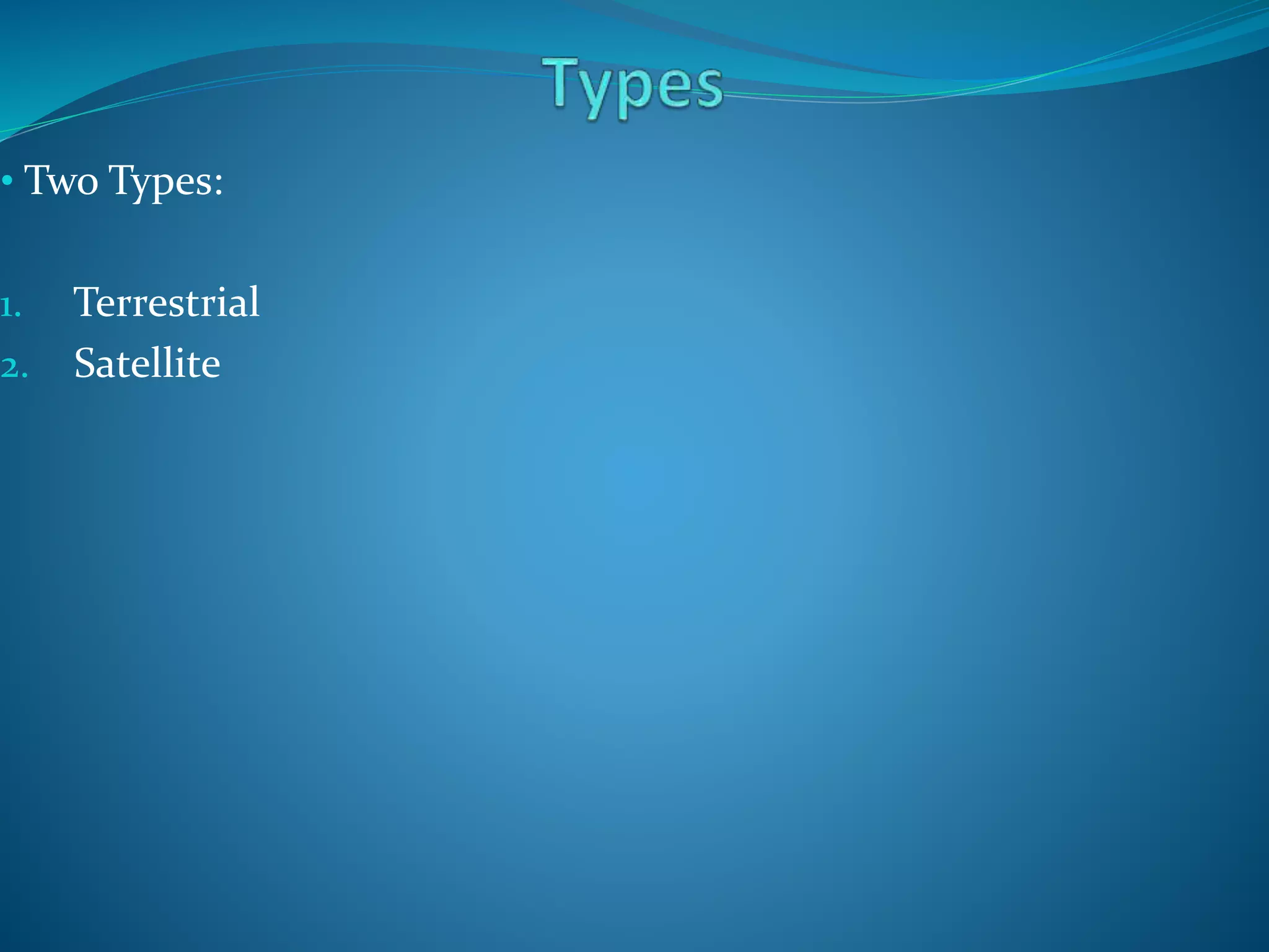 • Two Types:
1. Terrestrial
2. Satellite
 