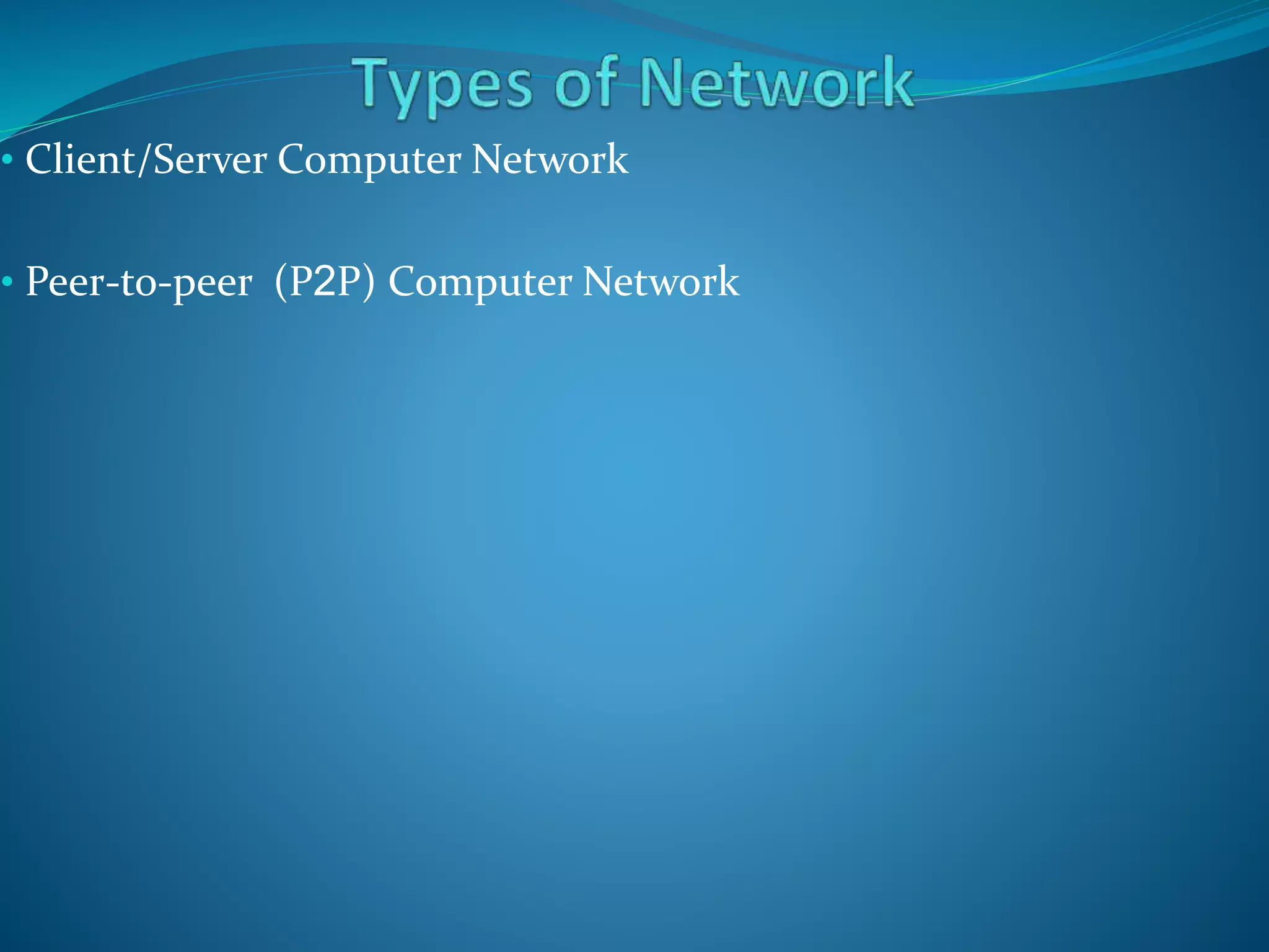 • Client/Server Computer Network
• Peer-to-peer (P2P) Computer Network
 