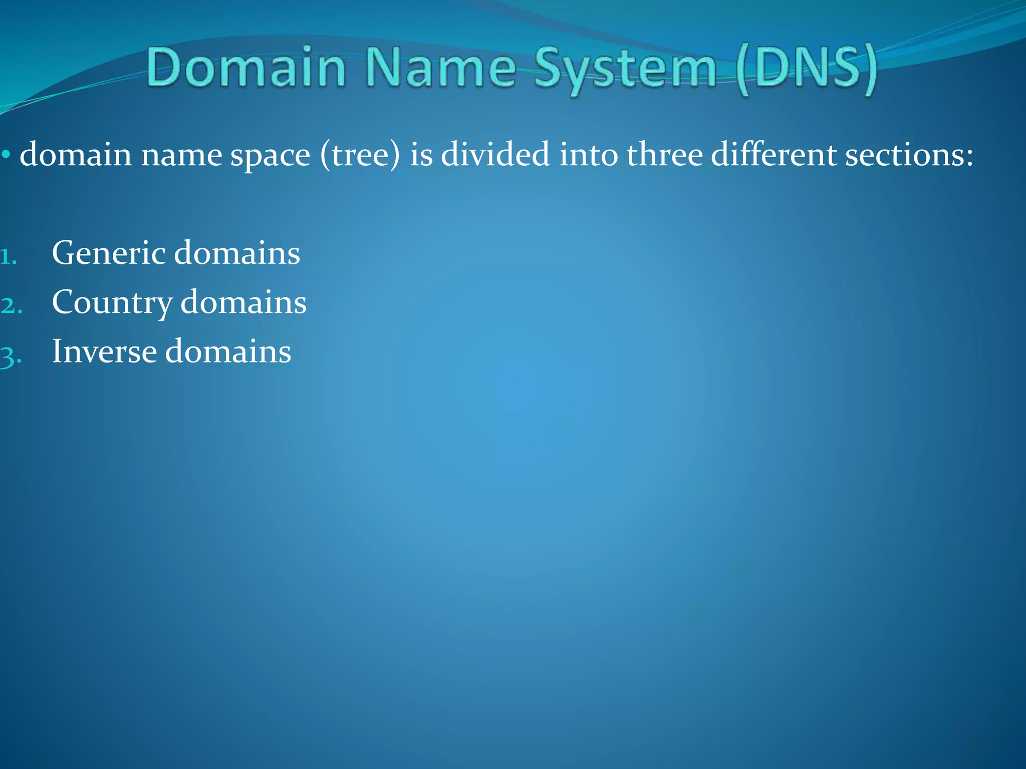 • domain name space (tree) is divided into three different sections:
1. Generic domains
2. Country domains
3. Inverse domains
 