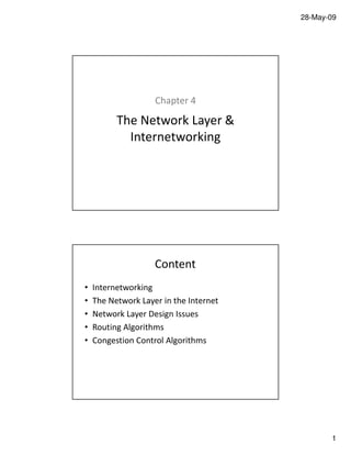 28-May-09
1
Chapter 4
The Network Layer &
Internetworking
Content
• Internetworking
• The Network Layer in the Internet
• Network Layer Design Issues
• Routing Algorithms
• Congestion Control Algorithms
 