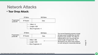 Network Attacks
• Tear Drop Attack:
https://www.juniper.net/techpubs/en_US/junos12.1x44/topics/concept/denial-of-service-os-teardrop-attack-understanding.html
 