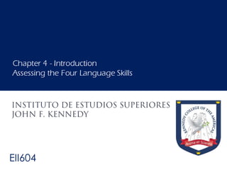 EII604
Chapter 4 - Introduction
Assessing the Four Language Skills
 