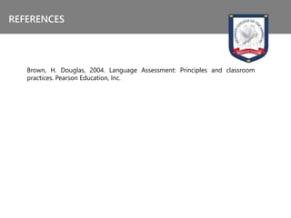 Brown, H. Douglas, 2004. Language Assessment: Principles and classroom
practices. Pearson Education, Inc.
REFERENCES
 
