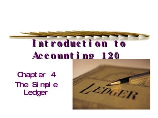 Introduction to Accounting 120 Chapter 4 The Simple Ledger 
