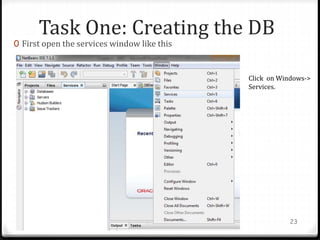 Task One: Creating the DB
0 First open the services window like this
Adv. Prog : JDBC 23
Click on Windows->
Services.
 