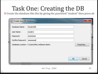 Task One: Creating the DB
0 Create the database like this by giving the password “student” then press ok
Adv. Prog : JDBC 25
 