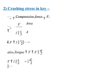 2) Crushing stress in key –
2
2
2
also,Torque  T  F 
d
2
2

d
l 
t
F

Compressive force

F
Area
A
cr
T  l 
t

cr
 F  l 
t

cr
cr



 