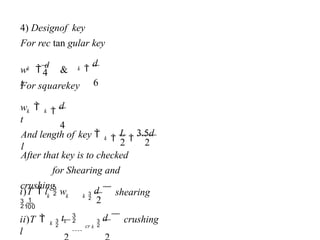    crushing

d

tk
   shearing

d
After that key is to checked
for Shearing and
crushing

L

3.5d

d
4
For squarekey

d
6
For rec tan gular key
4) Designof key
cr k
k
ii)T 
l
k
k
k
i)T  l  w

k
And length of key 
l
k
k
w 
t
k
k
w 
d
&
t


2
2 2
4
 