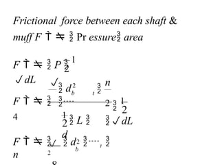 n
Frictional force between each shaft &
muff F    Pr essure area
b
b t
 d



2

2
F     d t 
n
2
2
2 
1
dL
F   
4
2
1
 L 
d
2
F    P 
1
dL
 