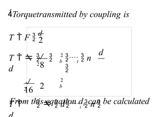16
2
2
d
From this equation db can be calculated
.
Torquetransmitted by coupling is
b
2
b t
T  F 
d
8
2
T     dt  n 

2
  n


2
T    
d
 