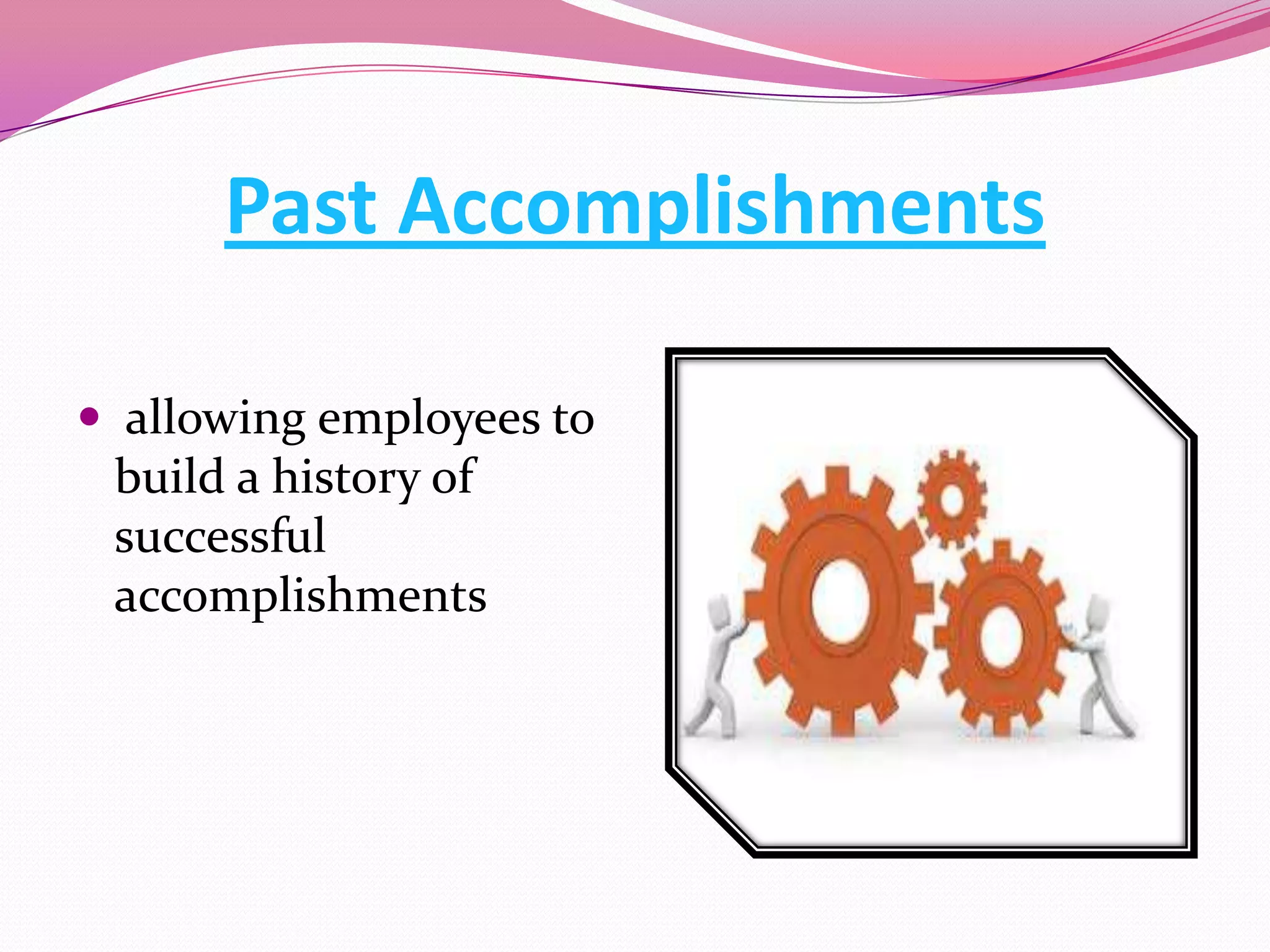 Past Accomplishments
 allowing employees to
build a history of

successful
accomplishments

 