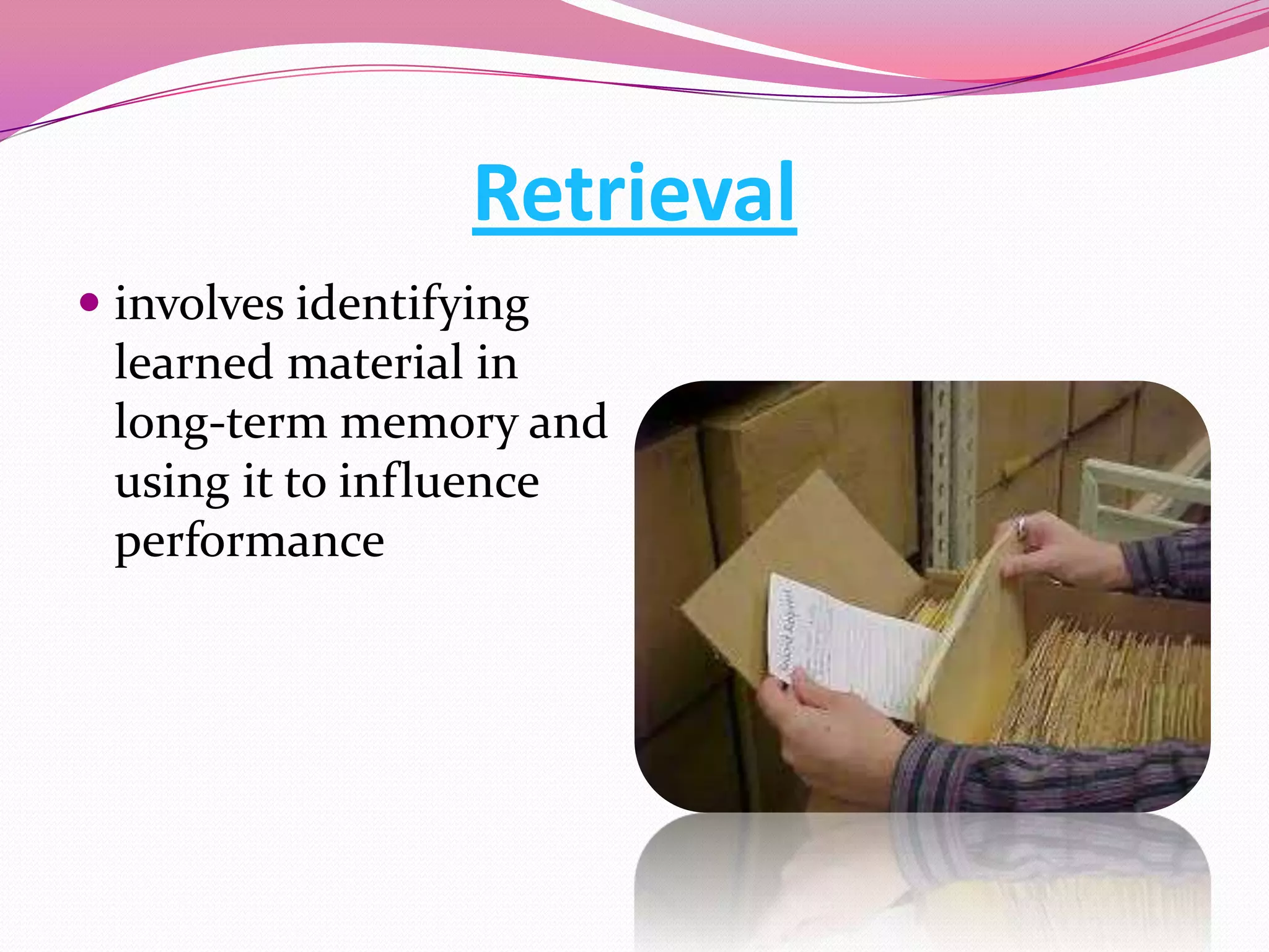 Retrieval
 involves identifying
learned material in

long-term memory and
using it to influence
performance

 
