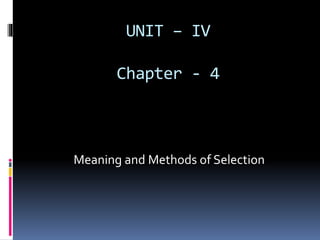 UNIT – IV
Chapter - 4
Meaning and Methods of Selection
 